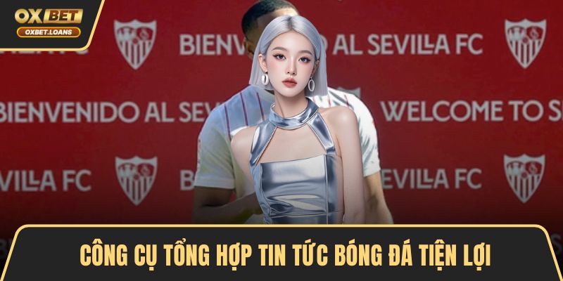Công cụ tổng hợp tin tức bóng đá tiện lợi