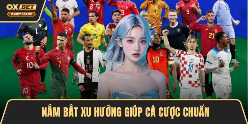 Nắm bắt xu hướng giúp cá cược chuẩn